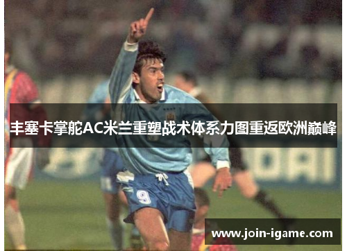 丰塞卡掌舵AC米兰重塑战术体系力图重返欧洲巅峰