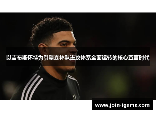 以吉布斯怀特为引擎森林队进攻体系全面运转的核心宣言时代 以吉布斯怀特为引擎森林队进攻体系全面运转的核心宣言时代