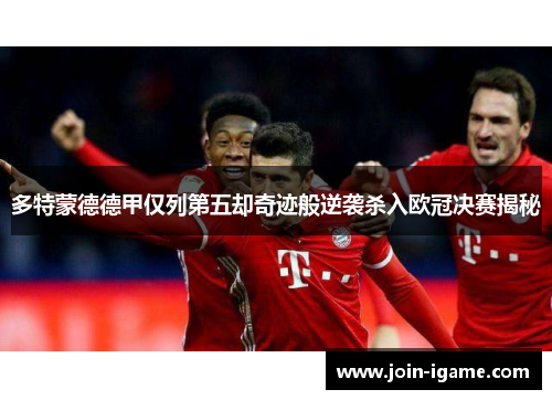 多特蒙德德甲仅列第五却奇迹般逆袭杀入欧冠决赛揭秘 多特蒙德德甲仅列第五却奇迹般逆袭杀入欧冠决赛揭秘