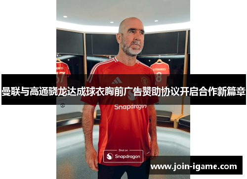 曼联与高通骁龙达成球衣胸前广告赞助协议开启合作新篇章