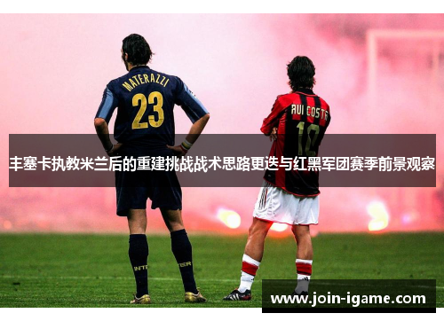 丰塞卡执教米兰后的重建挑战战术思路更迭与红黑军团赛季前景观察