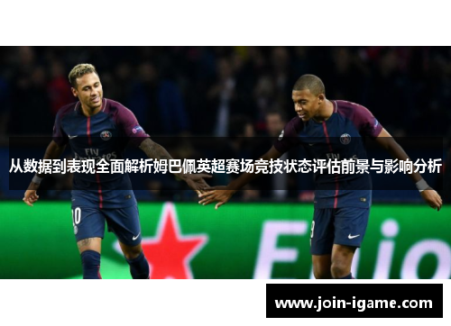 从数据到表现全面解析姆巴佩英超赛场竞技状态评估前景与影响分析