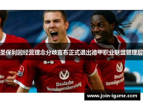 圣保利因经营理念分歧宣布正式退出德甲职业联盟管理层