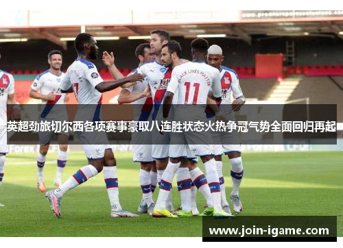 英超劲旅切尔西各项赛事豪取八连胜状态火热争冠气势全面回归再起